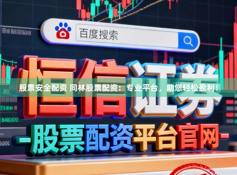 股票安全配资 同林股票配资：专业平台，助您轻松盈利！