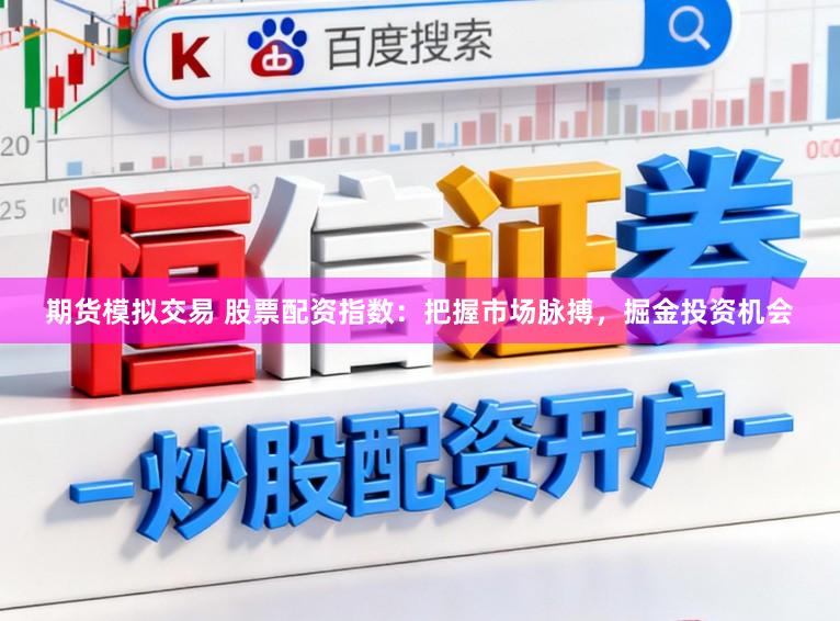 期货模拟交易 股票配资指数：把握市场脉搏，掘金投资机会