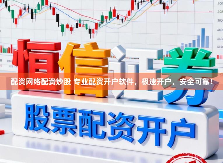 配资网络配资炒股 专业配资开户软件，极速开户，安全可靠！