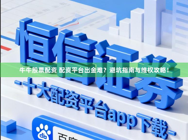 牛牛股票配资 配资平台出金难？避坑指南与维权攻略！