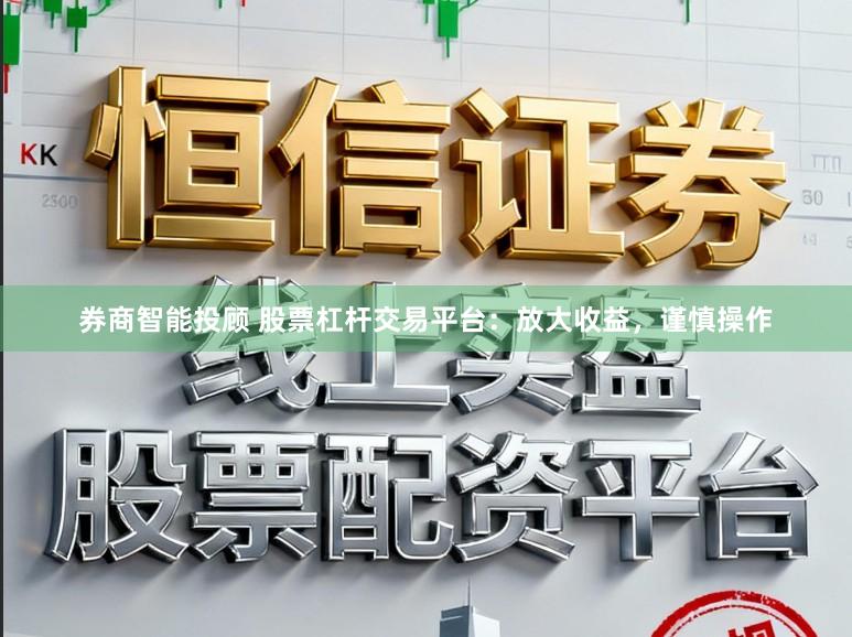 券商智能投顾 股票杠杆交易平台：放大收益，谨慎操作